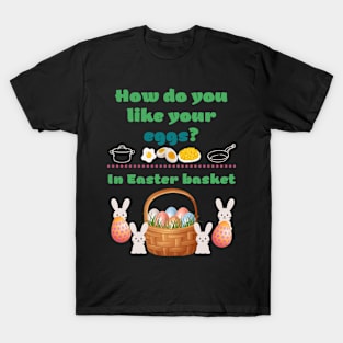 How you like your eggs? (In Easter basket) T-Shirt